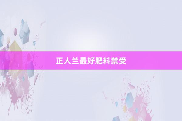 正人兰最好肥料禁受
