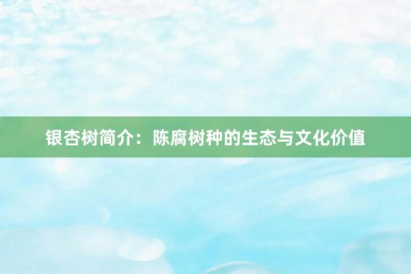 银杏树简介：陈腐树种的生态与文化价值