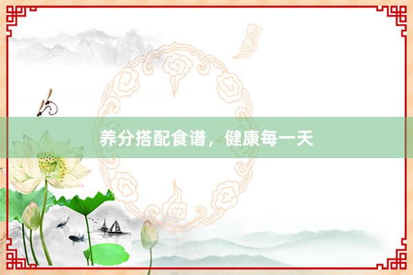 养分搭配食谱，健康每一天