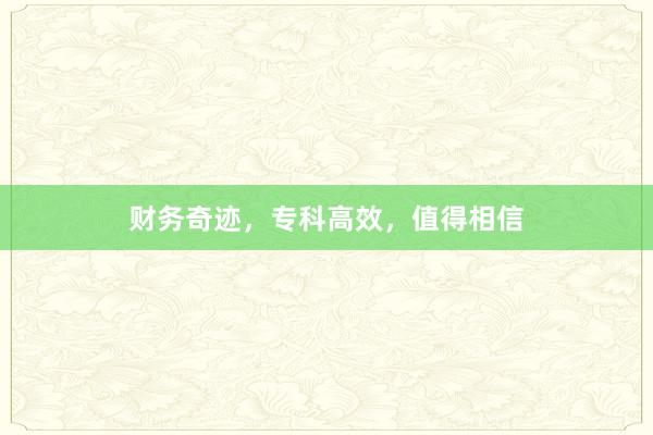 财务奇迹，专科高效，值得相信